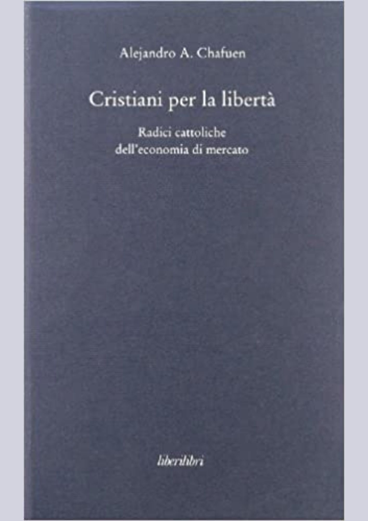 Alejandro A. Chafuen in Cristiani per la libertà! Radici cattoliche dell’economia di mercato